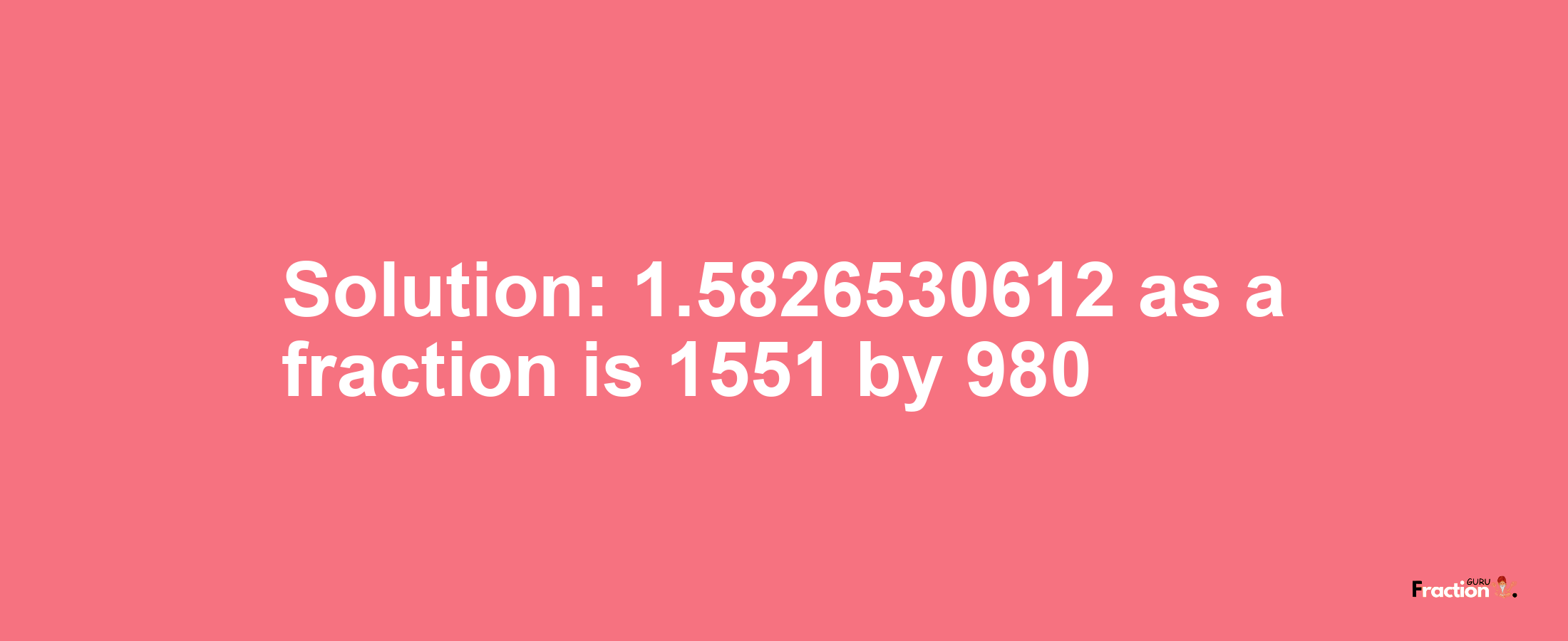 Solution:1.5826530612 as a fraction is 1551/980